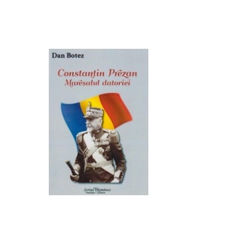 Constantin Prezan - Maresalul datoriei - Dan Botez