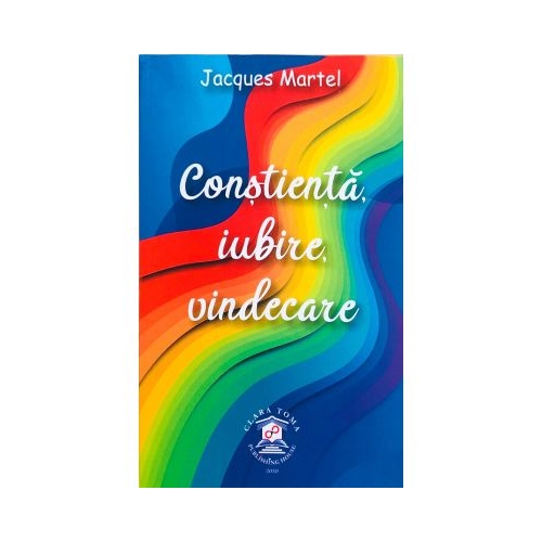 Constienta, iubire, vindecare - Jacques Martel