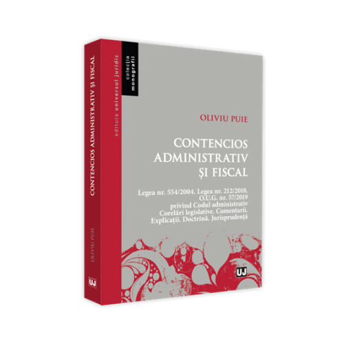 Contencios administrativ si fiscal. Legea nr. 554/2004. Legea nr. 212/2018. O. U. G. nr. 57/2019 privind Codul administrativ. Corelari legislative. Comentarii. Explicatii. Doctrina. Jurisprudenta - Oliviu Puie
