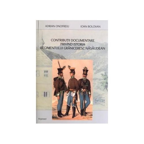Contributii documentare privind istoria regimentului graniceresc nasaudean - Adrian Onofreiu, Ioan Bolovan