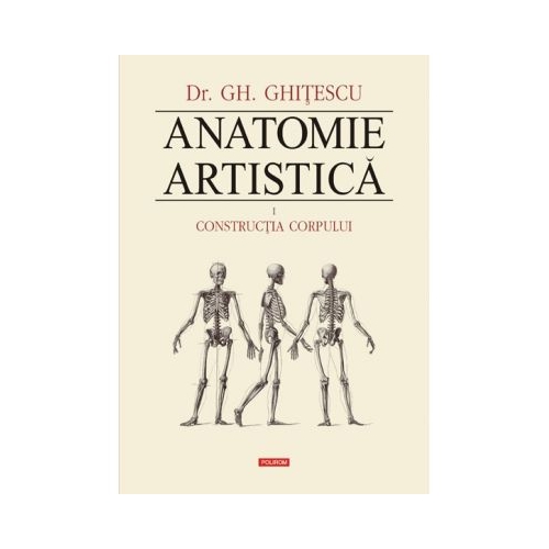 Anatomie artistica Volumul I. Constructia corpului - Gheorghe Ghitescu