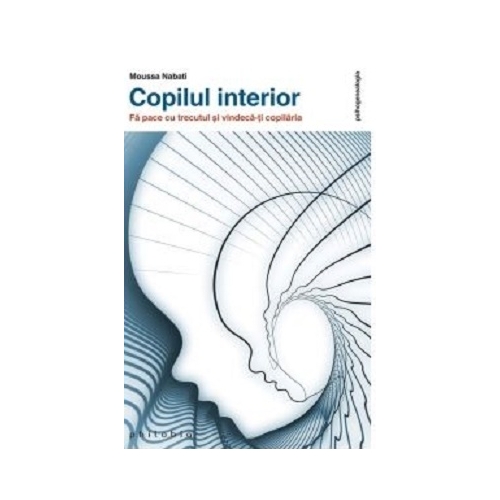 Copilul interior. Fa pace cu trecutul si vindeca-ti copilaria - Moussa Nabati Diverse Philobia grupdzc