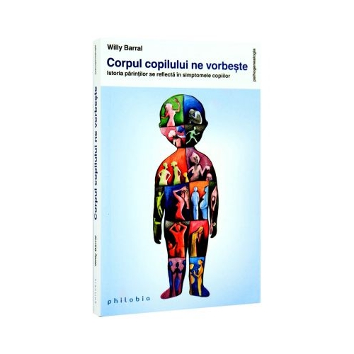 Corpul copilului ne vorbeste. Istoria parintilor se reflecta in simptomele copiilor - Willy Barral Psihologie Philobia grupdzc