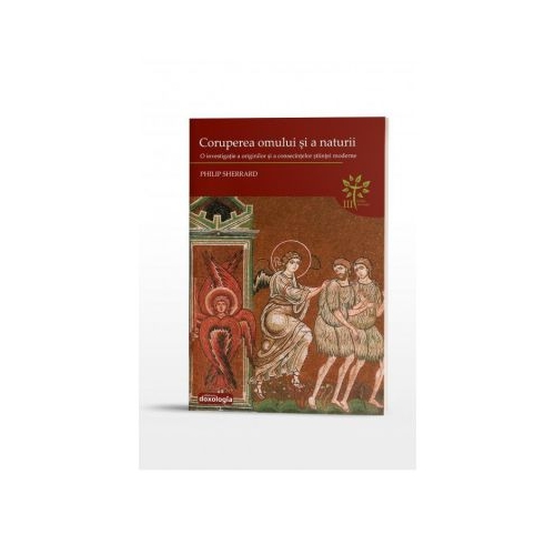 Coruperea omului si a naturii. O investigatie a originilor si a consecintelor stiintei moderne (Philip Sherrard)