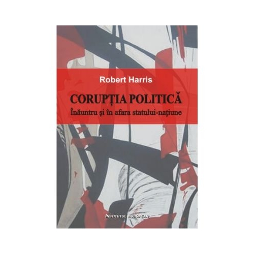 Coruptia politica. Inauntrul si in afara statului-natiune - Robert Harris