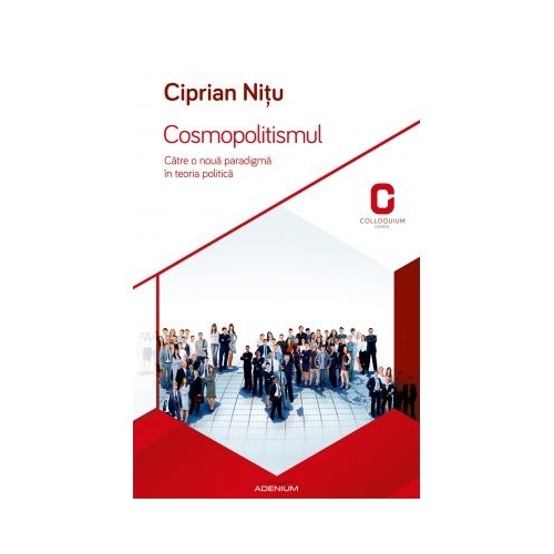 Cosmopolitismul. Catre o noua paradigma in teoria politica - Ciprian Nitu