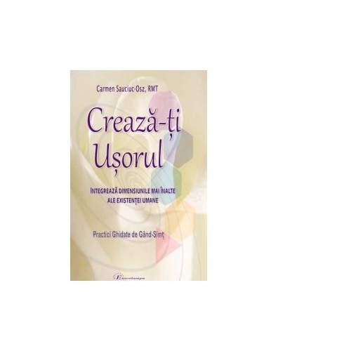 Creaza-ti Usorul (Vol. 1). Integreaza Dimensiunile mai inalte ale Existentei Umane - Carmen Sauciuc-Osz