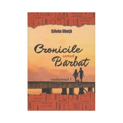 Cronicile unui Barbat. Volumul I - Silviu Iliuta