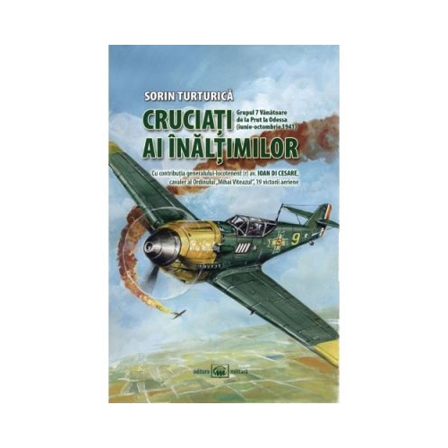 Cruciati ai inaltimilor. Grupul 7 Vanatoare de la Prut la Odessa - Sorin Turturica