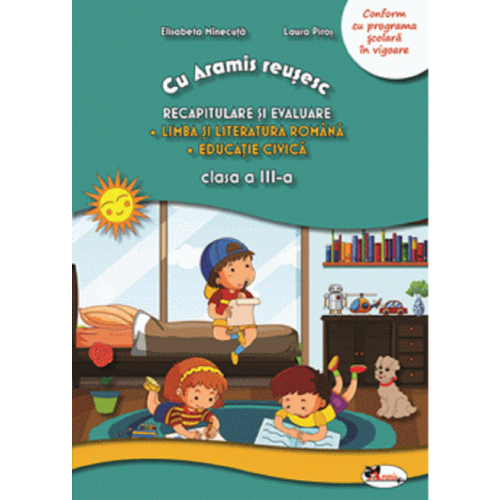 Cu Aramis reusesc. Recapitulare prin joc, clasa a III-a. Limba si literatura romana. Educatie civica - Laura Piros, Elisabeta Minecuta, editura Aramis