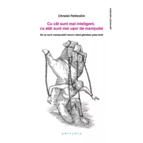 Cu cat sunt mai inteligent, cu atat sunt mai usor de manipulat. De ce sunt manipulabil atunci cand gandesc prea mult - Christel Petitcollin
