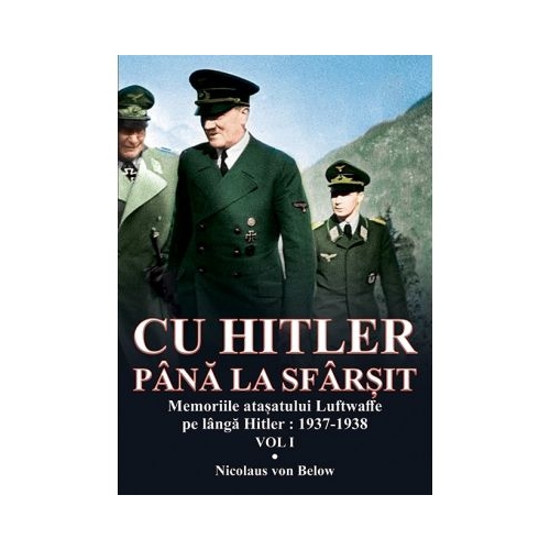 Cu Hitler pana la sfarsit, volumul I Memorii atasatului Luftwaffe pe langa Hitler: 1937-1938 - Nicolaus von Below