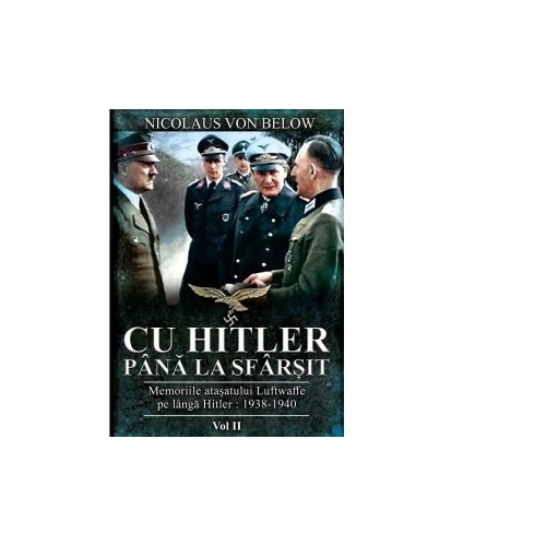 Cu Hitler pana la sfarsit. Memoriile atasatului Luftwaffe pe langa Hitler. 1938-1940. Volumul II - Nicolaus Von Below