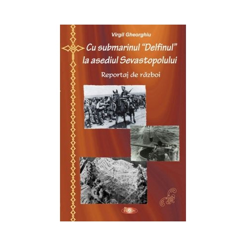 Cu submarinul Delfinul la asediul Sevastopolului - Constantin Virgil Gheorghiu