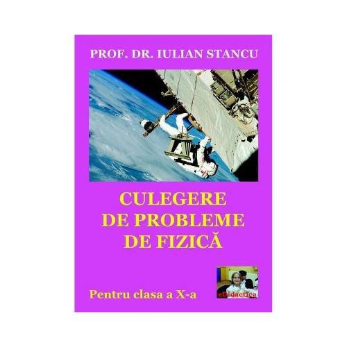 Culegere de probleme de fizica pentru clasa a X-a - Iulian Stancu, ePublishers, Auxiliare Fizica Clasa 10