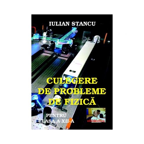 Culegere de probleme de fizica pentru clasa a XII-a - Iulian Stancu, ePublishers, Auxiliare Fizica Clasa 12