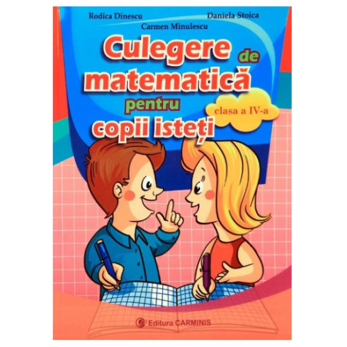 Culegere de matematica pentru copii isteti, pentru clasa a IV-a ( Rodica Dinescu ), editura Carminis