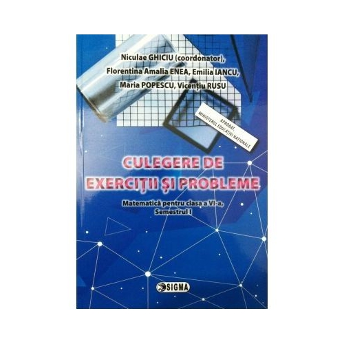 Culegere de Matematica pentru clasa a VI-a, semestrul 1, exercitii si probleme - Nicolae Ghiciu, Ed. Sigma, Auxiliare Matematica Clasa 6