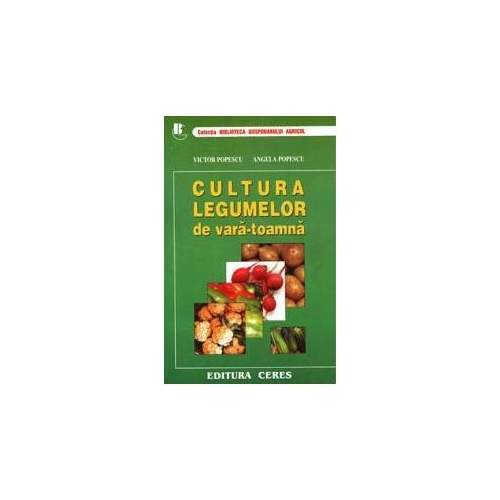 Cultura legumelor de Vara-Toamna. Tehnologii de cultura a legumelor - Victor Popescu