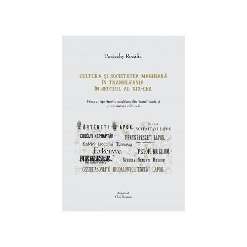 Cultura si societate maghiara in Transilvania in secolul al XIX-lea: Presa si tipariturile maghiare din Transilvania si problematica culturala - Rozalia Poraczky