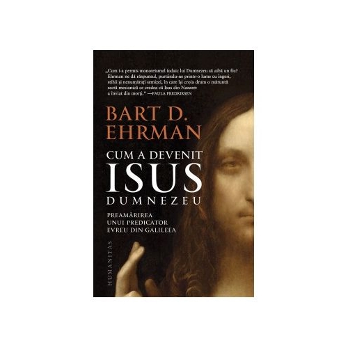 Cum a devenit Isus Dumnezeu. Preamarirea unui predicator evreu din Galileea - Bart D. Ehrman