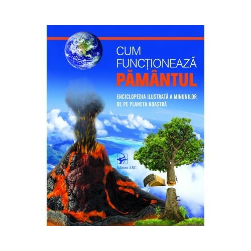 Cum functioneaza Pamantul. Enciclopedia ilustrata a minunilor