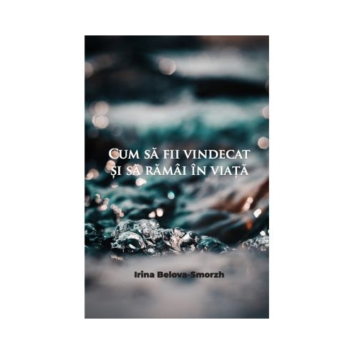 Cum sa fii vindecat si sa ramai in viata - Irina Belova - Smorzh