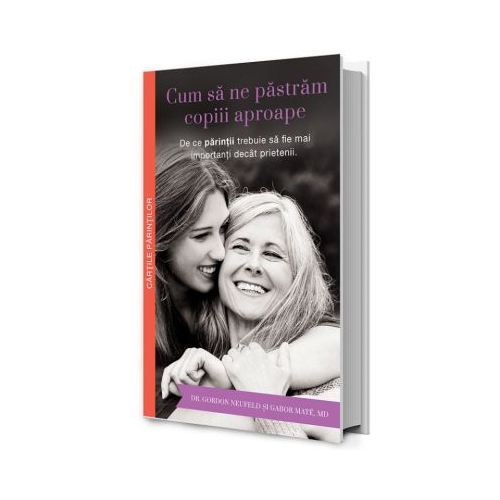 Cum sa ne pastram copiii aproape - Gordon Neufeld, Gabor Mate