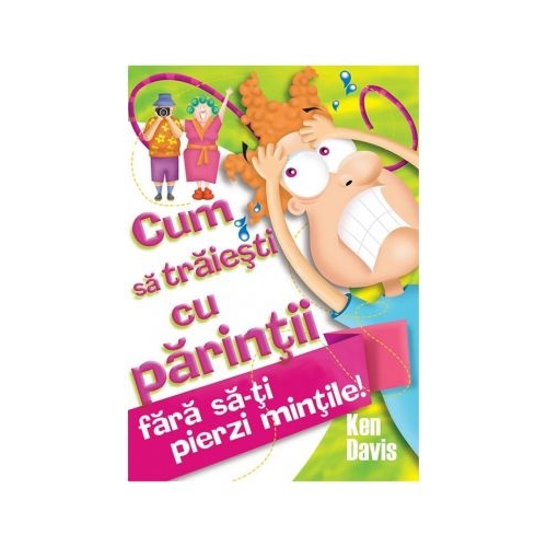 Cum sa traiesti cu parintii fara sa-ti pierzi mintile - Ken Davis