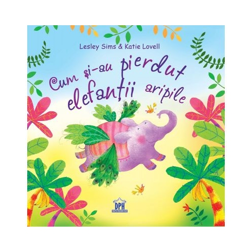 Cum si-au pierdut elefantii aripile - Lesley Sims, Katie Lovell, editura Didactica Publishing House