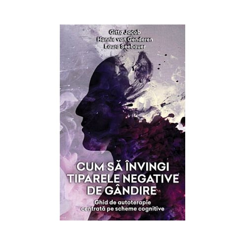 Cum sa invingi tiparele negative de gandire. Ghid de autoterapie centrata pe scheme cognitive - Gitta Jacob