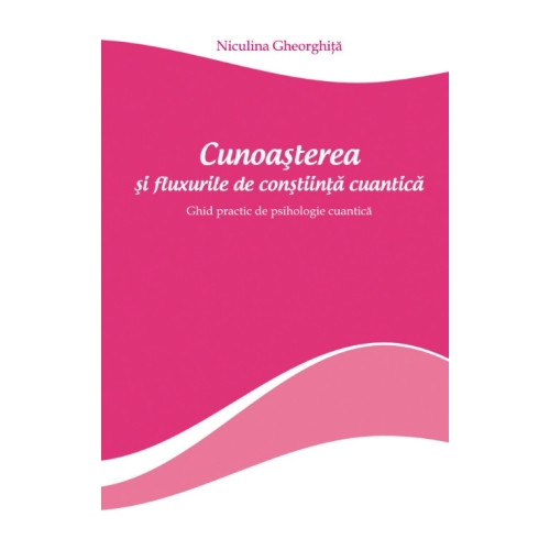 Cunoasterea si fluxurile de constiinta cuantica - Niculina Gheorghita