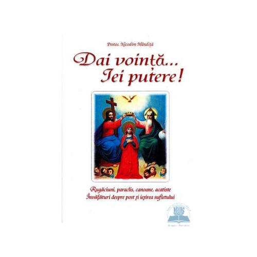 Dai vointa... iei putere - Rugaciuni, paraclise, canoane si invataturi despre post si iesirea sufletului - Nicodim Mandita