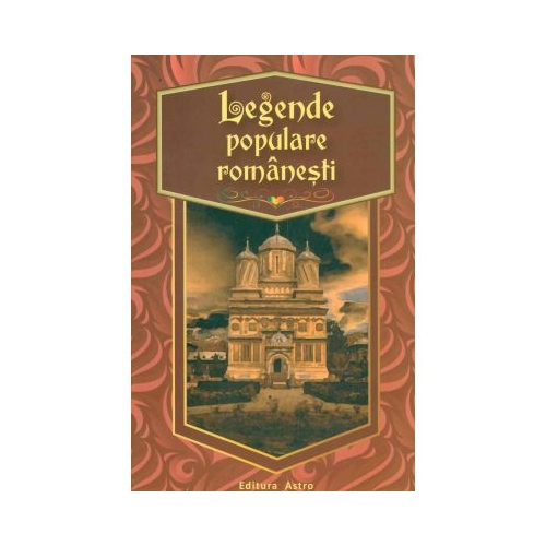 Legende populare romanesti - Editor: George Huzum. Volum publicat de editura Astro