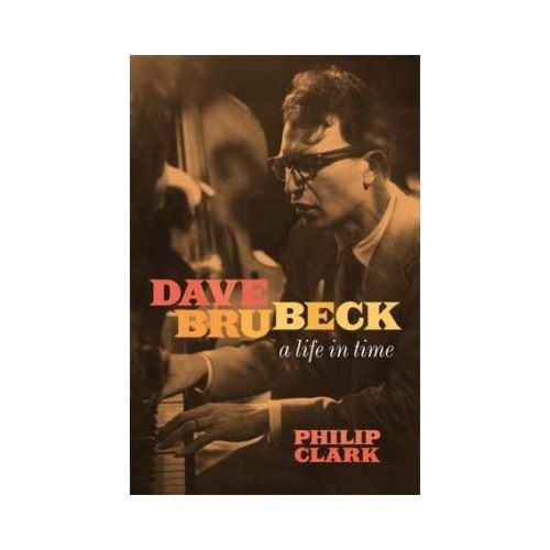 Dave Brubeck. A Life in Time - Philip Clark