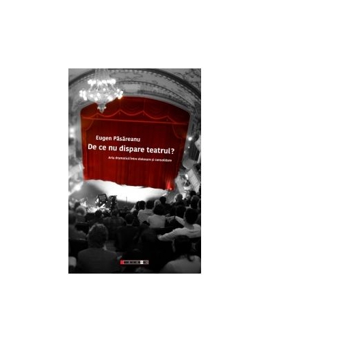 De ce nu dispare teatrul? Arta dramatica intre dislocare si consolidare - Eugen Pasareanu