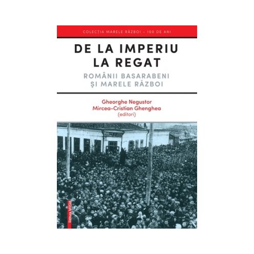 De la Imperiu la Regat. Romanii Basarabeni si Marele Razboi - Gheorghe Negustor