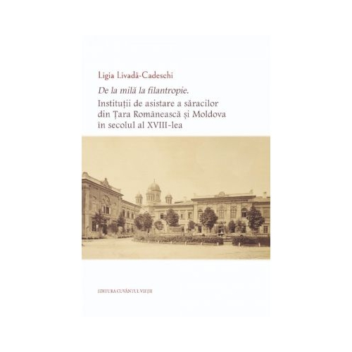 De la mila la filantropie. Institutii de asistare a saracilor din Tara Romaneasca si Moldova in secolul al XVIII-lea - Ligia Livada-Cadeschi