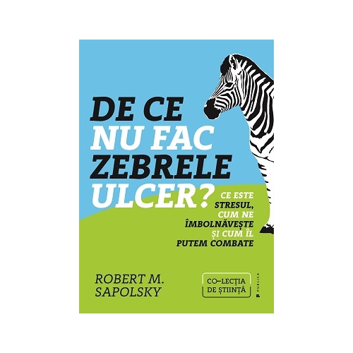 De ce nu fac zebrele ulcer. Ce este stresul, cum ne imbolnaveste si cum il putem combate - Robert M. Sapolsky