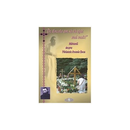 De dincolo am sa va ajut mai mult. Marturii despre Parintele Arsenie Boca