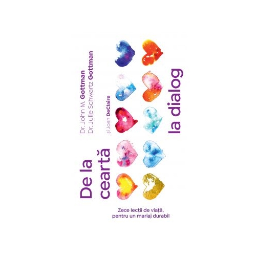 De la cearta la dialog. Zece lectii de viata, pentru un mariaj durabil - John Gottman, Julie Schwartz Gottman, Joan DeClaire Psihologie Pagina de Psihologie grupdzc