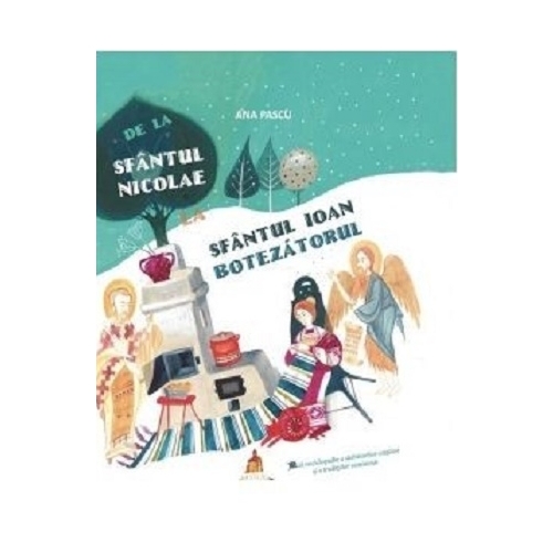 De la Sfantul Nicolae la Sfantul Ioan Botezatorul. Mica enciclopedie a sarbatorilor crestine si a traditiilor romanesti - Ana Pascu. Carte religioasa, editura Basilica