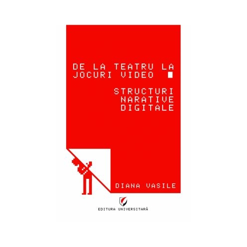 De la teatru la jocuri video. Structuri narative digitale - Diana Vasile