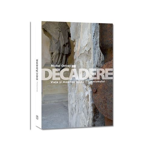 Decadere. Viata si moartea iudeo-crestinismului - Michel Onfray