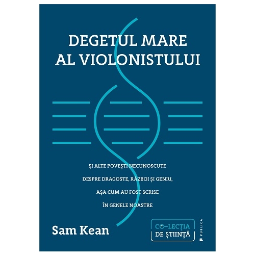 Degetul mare al violonistului si alte povesti necunoscute despre dragoste, razboi si geniu, asa cum au fost scrise in genele noastre - Sam Kean