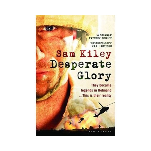 Desperate Glory. At War in Helmand with Britain's 16 Air Assault Brigade - Sam Kiley