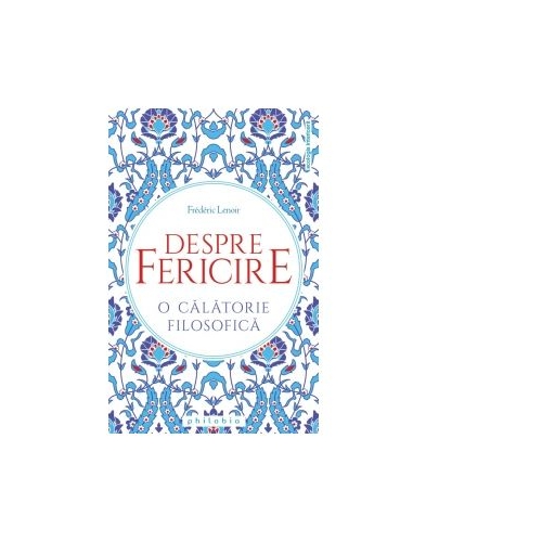 Despre fericire. O calatorie filosofica - Frederic Lenoir