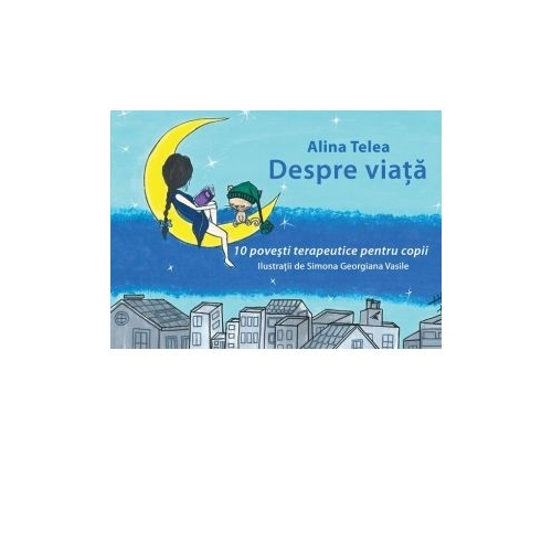 Despre viata -10 povesti terapeutice pentru copii - Alina Telea
