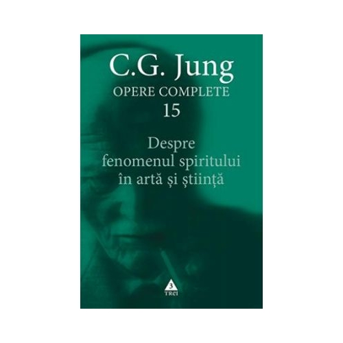 Despre fenomenul spiritului in arta si stiinta. Opere Complete, volumul 15 - C. G. Jung
