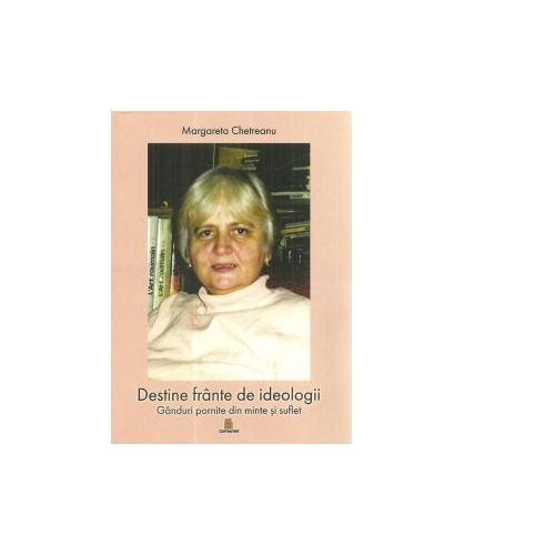 Destine frante de ideologii. Ganduri pornite din minte si suflet - Margareta Chetreanu